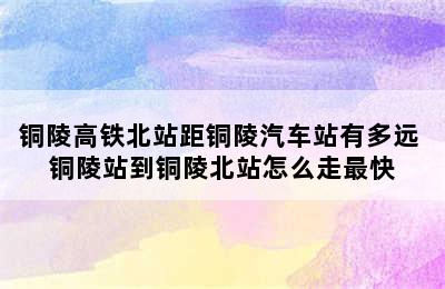 铜陵高铁北站距铜陵汽车站有多远 铜陵站到铜陵北站怎么走最快